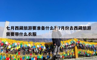 七月西藏旅游要准备什么？7月份去西藏旅游需要带什么衣服
