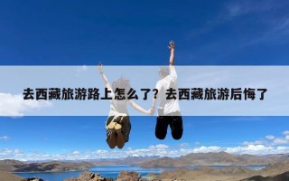 去西藏旅游路上怎么了？去西藏旅游后悔了