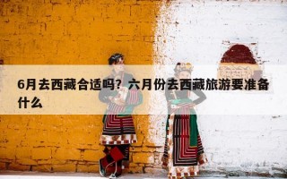 6月去西藏合适吗？六月份去西藏旅游要准备什么