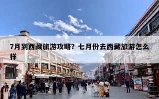 7月到西藏旅游攻略？七月份去西藏旅游怎么样